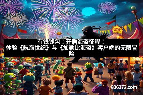 有钱钱包：开启海盗征程：体验《航海世纪》与《加勒比海盗》客户端的无限冒险